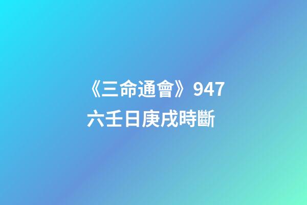 《三命通會》9.47 六壬日庚戌時斷